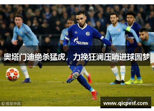 奥塔门迪绝杀猛虎，力挽狂澜压哨进球圆梦