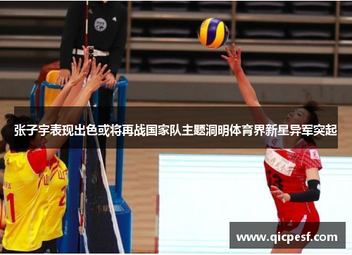 张子宇表现出色或将再战国家队主题洞明体育界新星异军突起