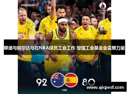 穆迪与阿尔达马在NBA球员工会工作 增强工会基金会监督力量
